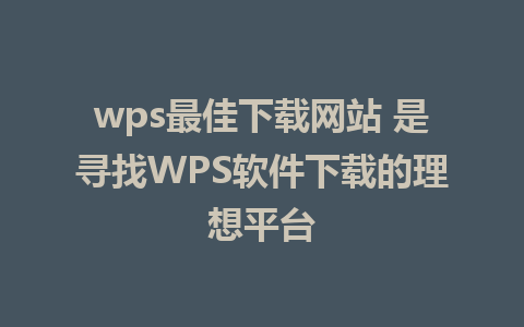 wps最佳下载网站 是寻找WPS软件下载的理想平台