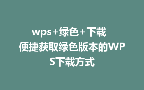 wps+绿色+下载  便捷获取绿色版本的WPS下载方式