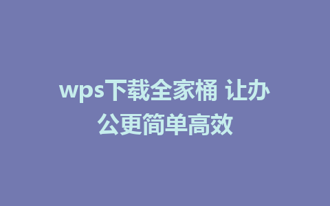 wps下载全家桶 让办公更简单高效