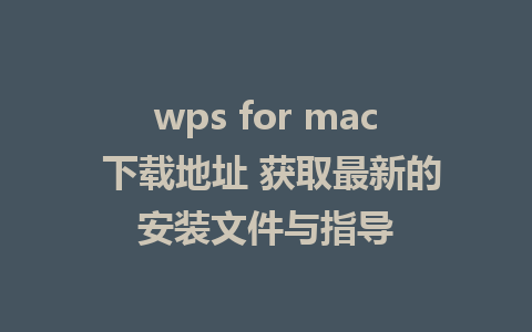 wps for mac 下载地址 获取最新的安装文件与指导