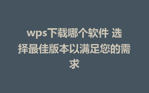 wps下载哪个软件 选择最佳版本以满足您的需求