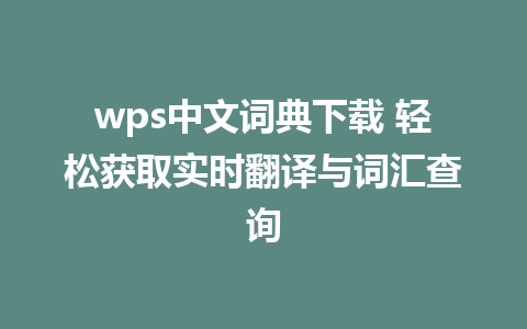 wps中文词典下载 轻松获取实时翻译与词汇查询