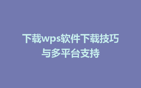 下载wps软件下载技巧与多平台支持