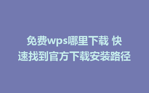 免费wps哪里下载 快速找到官方下载安装路径