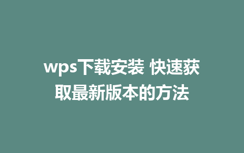 wps下载安装 快速获取最新版本的方法