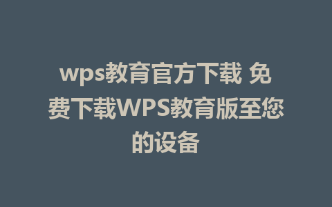 wps教育官方下载 免费下载WPS教育版至您的设备