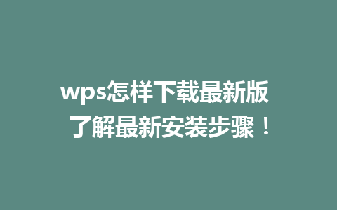 wps怎样下载最新版 了解最新安装步骤！