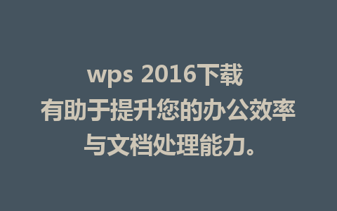 wps 2016下载 有助于提升您的办公效率与文档处理能力。