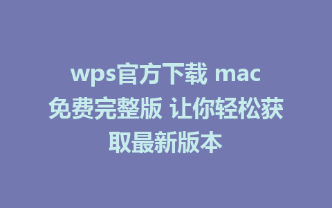 wps官方下载 mac免费完整版 让你轻松获取最新版本