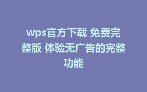 wps官方下载 免费完整版 体验无广告的完整功能