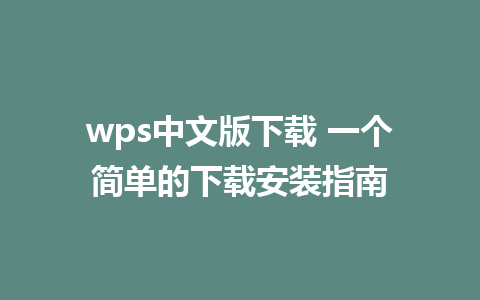 wps中文版下载 一个简单的下载安装指南