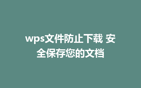 wps文件防止下载 安全保存您的文档