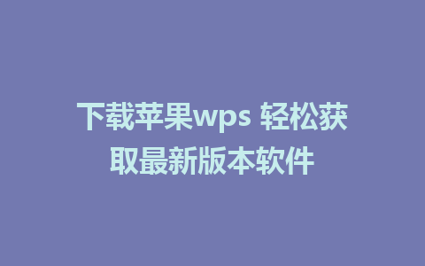 下载苹果wps 轻松获取最新版本软件