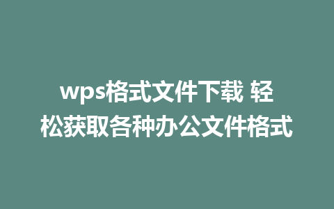 wps格式文件下载 轻松获取各种办公文件格式