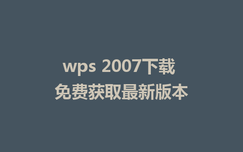 wps 2007下载 免费获取最新版本