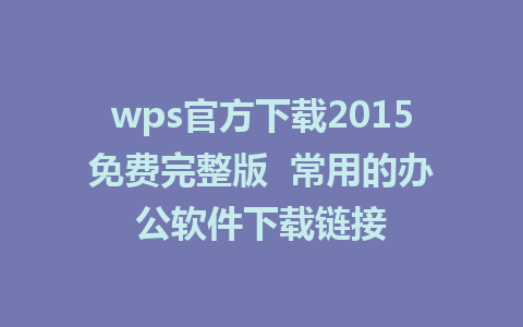 wps官方下载2015免费完整版  常用的办公软件下载链接