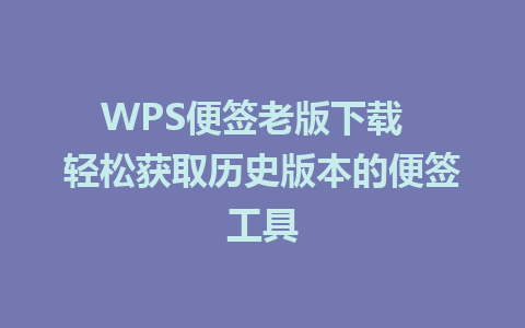 WPS便签老版下载  轻松获取历史版本的便签工具