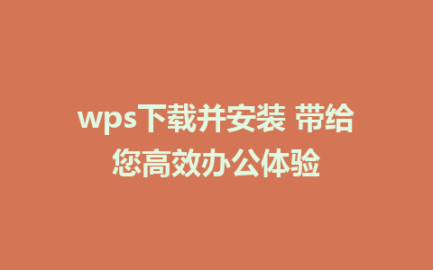 wps下载并安装 带给您高效办公体验