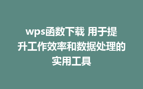 wps函数下载 用于提升工作效率和数据处理的实用工具