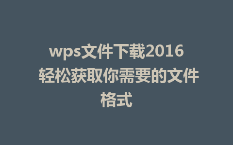 wps文件下载2016 轻松获取你需要的文件格式