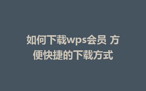 如何下载wps会员 方便快捷的下载方式