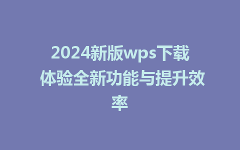 2024新版wps下载 体验全新功能与提升效率