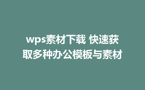 wps素材下载 快速获取多种办公模板与素材