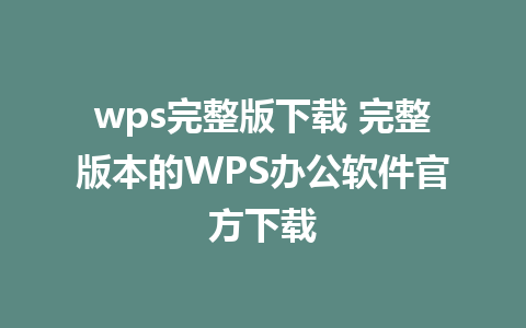 wps完整版下载 完整版本的WPS办公软件官方下载