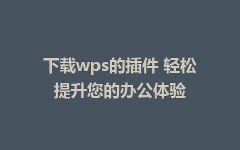 下载wps的插件 轻松提升您的办公体验