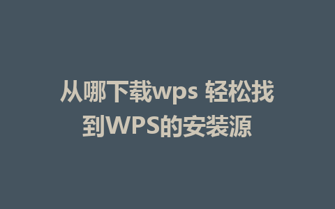 从哪下载wps 轻松找到WPS的安装源