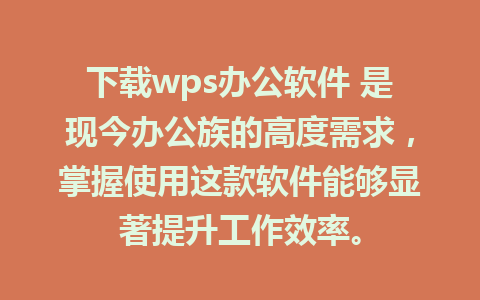 下载wps办公软件 是现今办公族的高度需求，掌握使用这款软件能够显著提升工作效率。