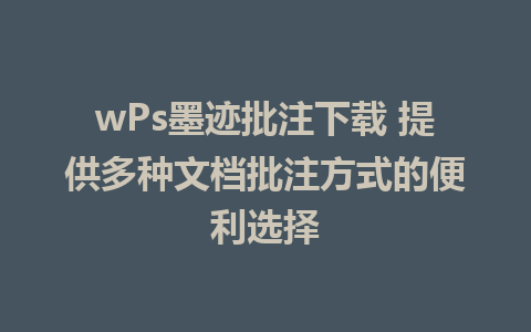 wPs墨迹批注下载 提供多种文档批注方式的便利选择