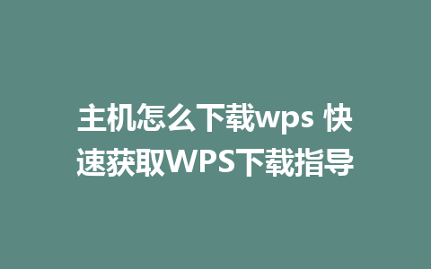 主机怎么下载wps 快速获取WPS下载指导