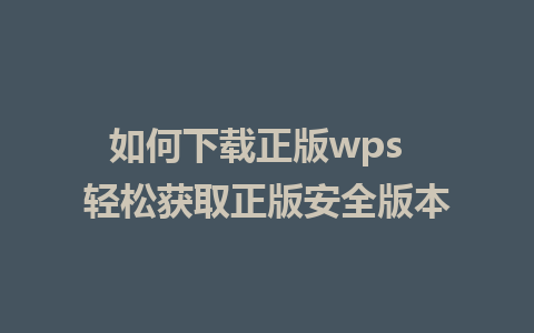 如何下载正版wps  轻松获取正版安全版本