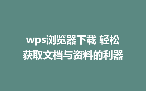 wps浏览器下载 轻松获取文档与资料的利器