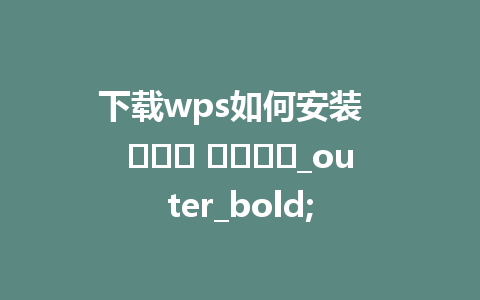 下载wps如何安装  얼마나 간단하면_outer_bold;