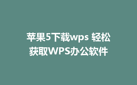 苹果5下载wps 轻松获取WPS办公软件