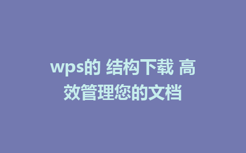 wps的 结构下载 高效管理您的文档