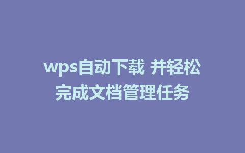 wps自动下载 并轻松完成文档管理任务