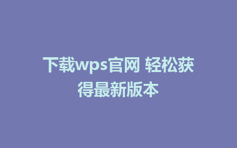 下载wps官网 轻松获得最新版本