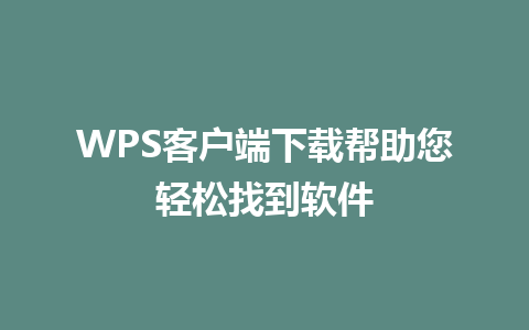 WPS客户端下载帮助您轻松找到软件