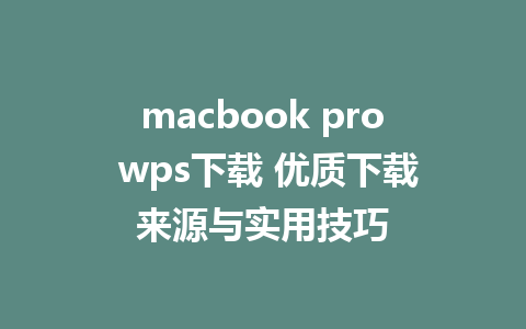 macbook pro wps下载 优质下载来源与实用技巧