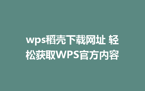 wps稻壳下载网址 轻松获取WPS官方内容