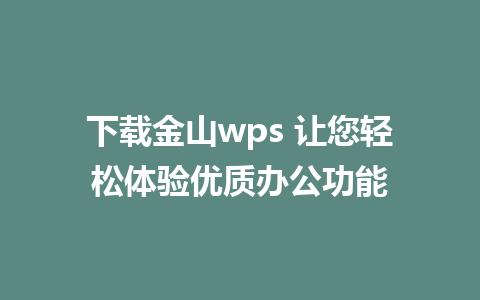 下载金山wps 让您轻松体验优质办公功能