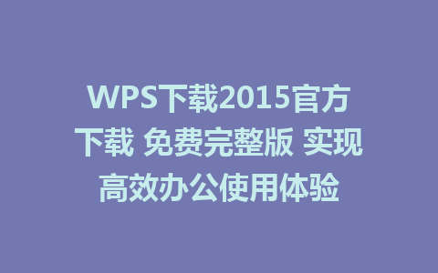 WPS下载2015官方下载 免费完整版 实现高效办公使用体验