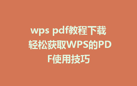 wps pdf教程下载 轻松获取WPS的PDF使用技巧