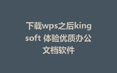 下载wps之后kingsoft 体验优质办公文档软件