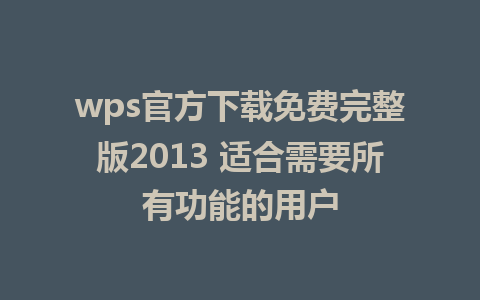 wps官方下载免费完整版2013 适合需要所有功能的用户