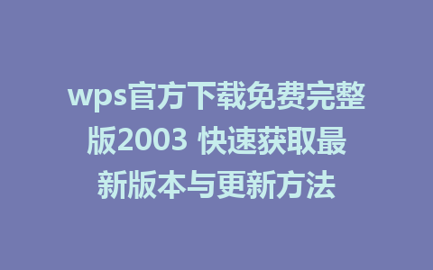 wps官方下载免费完整版2003 快速获取最新版本与更新方法