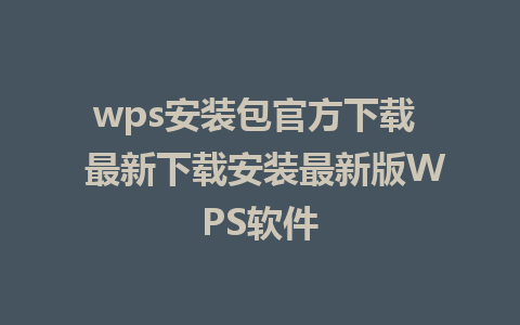 wps安装包官方下载  最新下载安装最新版WPS软件